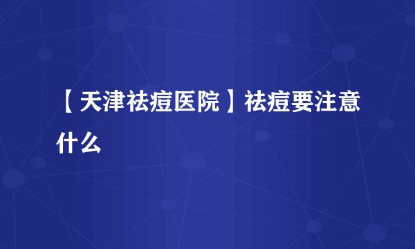 【天津祛痘医院】祛痘要注意什么