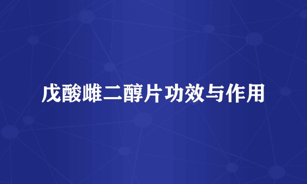 戊酸雌二醇片功效与作用
