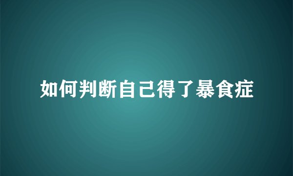 如何判断自己得了暴食症