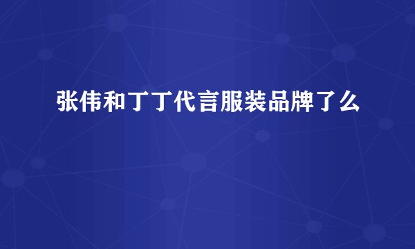 张伟和丁丁代言服装品牌了么