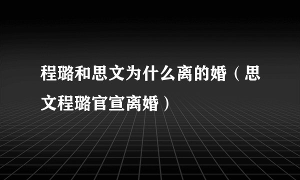 程璐和思文为什么离的婚（思文程璐官宣离婚）