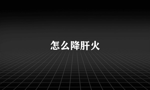 怎么降肝火