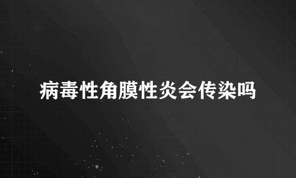 病毒性角膜性炎会传染吗