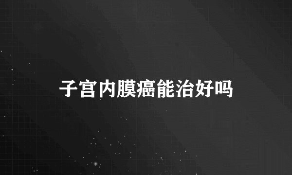 子宫内膜癌能治好吗