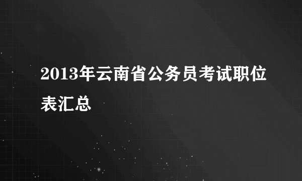2013年云南省公务员考试职位表汇总