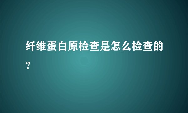 纤维蛋白原检查是怎么检查的？