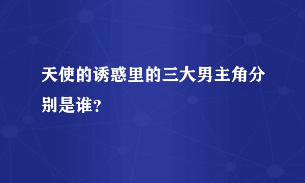 天使的诱惑里的三大男主角分别是谁?