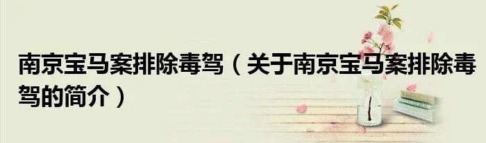南京宝马案排除毒驾（关于南京宝马案排除毒驾的简介）