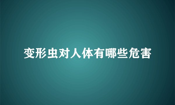 变形虫对人体有哪些危害