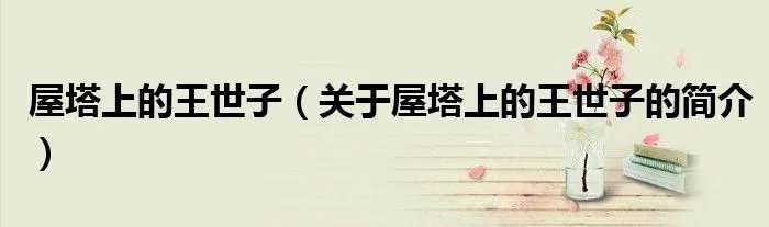 屋塔上的王世子（关于屋塔上的王世子的简介）