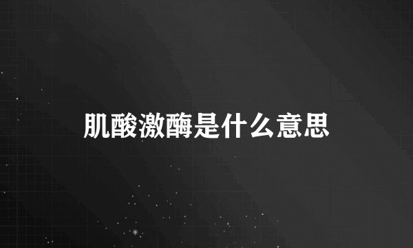 肌酸激酶是什么意思