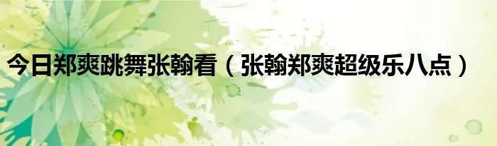 今日郑爽跳舞张翰看(张翰郑爽超级乐八点)
