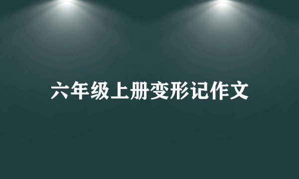 六年级上册变形记作文
