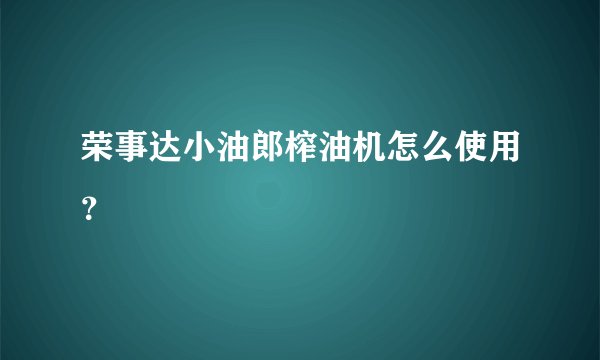 荣事达小油郎榨油机怎么使用？