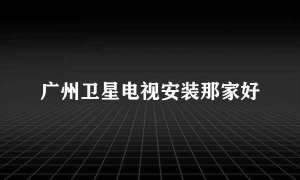 广州卫星电视安装那家好
