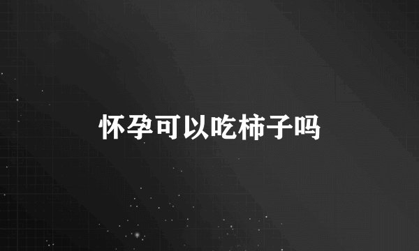 怀孕可以吃柿子吗