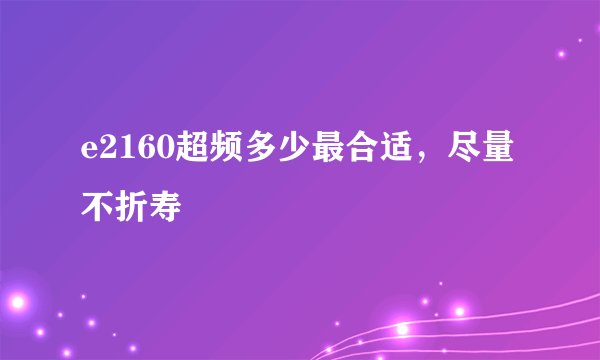 e2160超频多少最合适，尽量不折寿