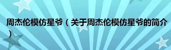 周杰伦模仿星爷（关于周杰伦模仿星爷的简介）