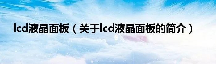 lcd液晶面板（关于lcd液晶面板的简介）