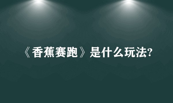 《香蕉赛跑》是什么玩法?