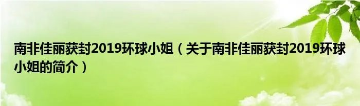 南非佳丽获封2019环球小姐（关于南非佳丽获封2019环球小姐的简介）