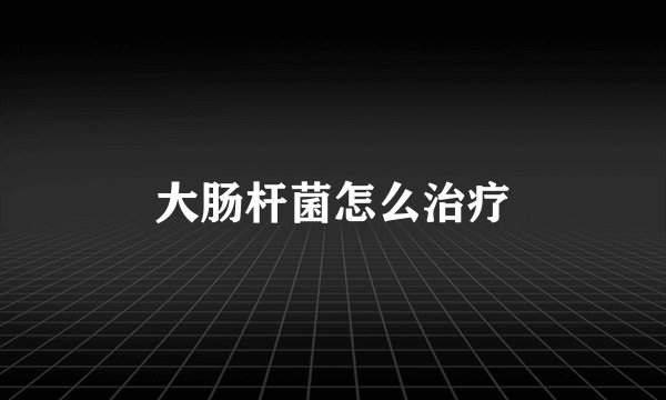 大肠杆菌怎么治疗