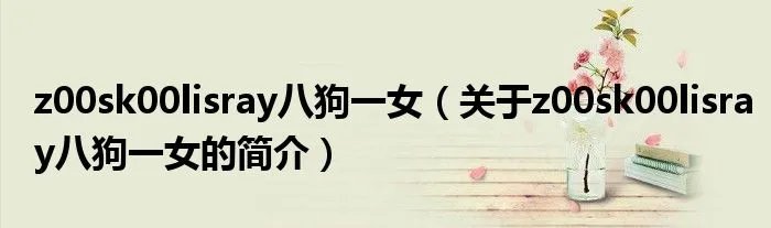 z00sk00lisray八狗一女（关于z00sk00lisray八狗一女的简介）
