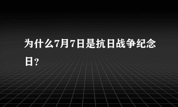 为什么7月7日是抗日战争纪念日？