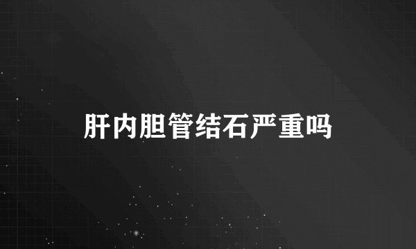 肝内胆管结石严重吗