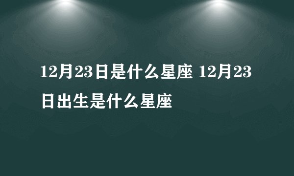 12月23日是什么星座 12月23日出生是什么星座