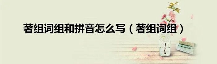 著组词组和拼音怎么写（著组词组）