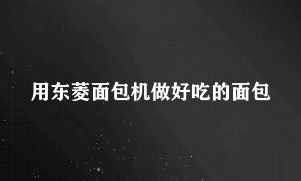 用东菱面包机做好吃的面包