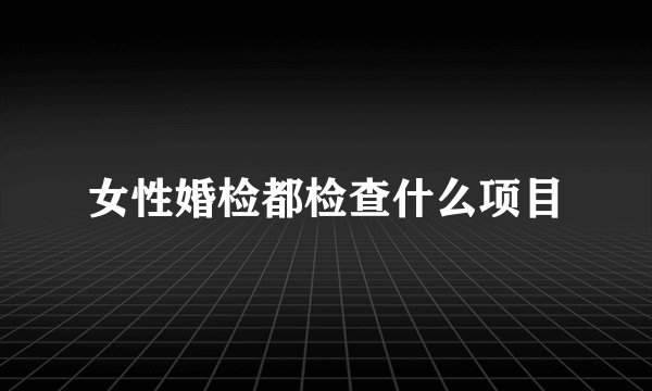 女性婚检都检查什么项目