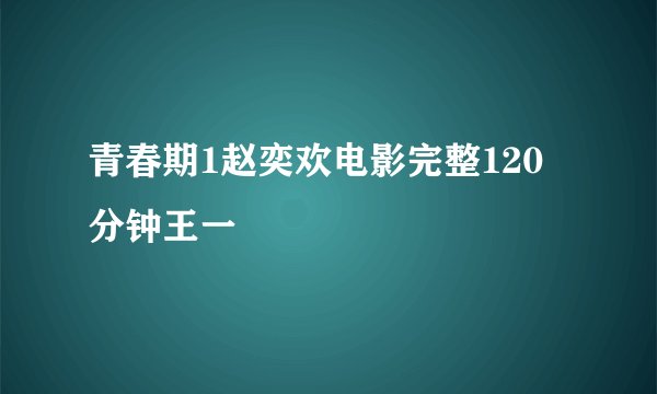 青春期1赵奕欢电影完整120分钟王一