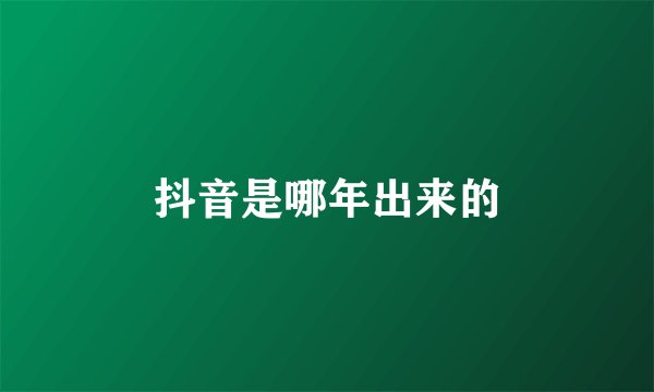 抖音是哪年出来的