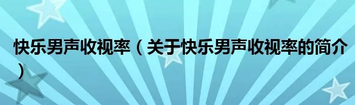 快乐男声收视率(关于快乐男声收视率的简介)