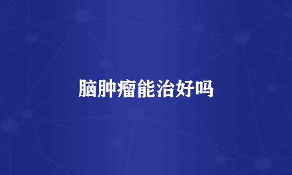 脑肿瘤能治好吗