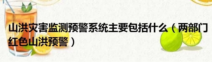 山洪灾害监测预警系统主要包括什么（两部门红色山洪预警）