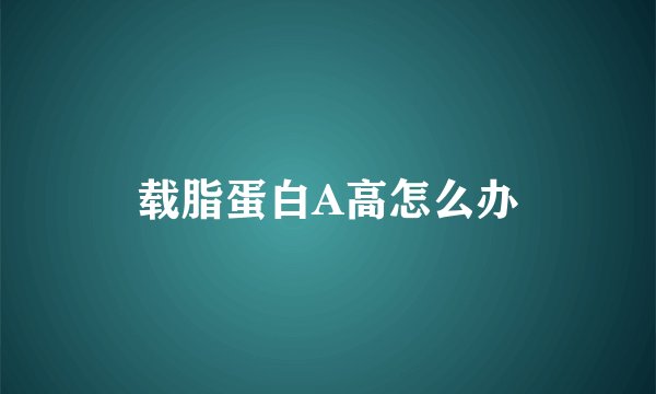 载脂蛋白A高怎么办