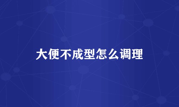 大便不成型怎么调理
