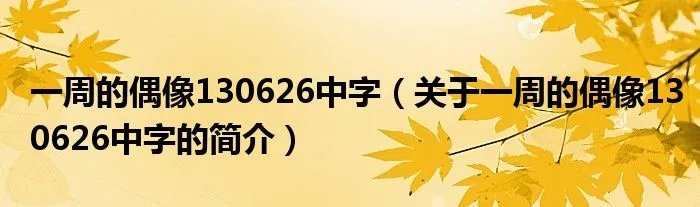 一周的偶像130626中字（关于一周的偶像130626中字的简介）