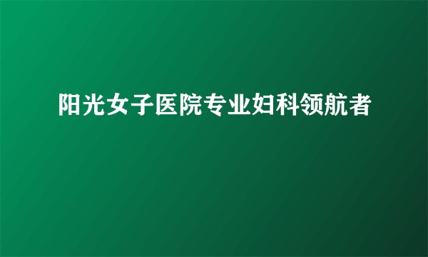 阳光女子医院专业妇科领航者
