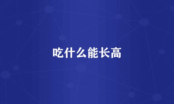 吃什么能长高
