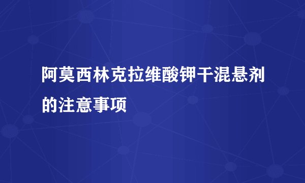 阿莫西林克拉维酸钾干混悬剂的注意事项