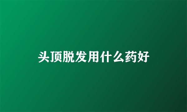 头顶脱发用什么药好