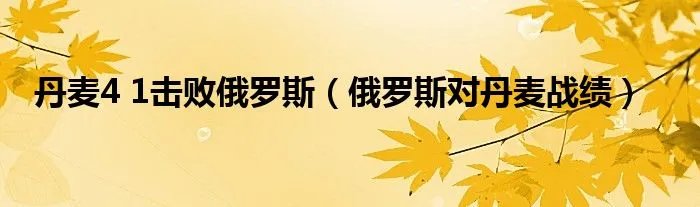 丹麦4 1击败俄罗斯（俄罗斯对丹麦战绩）