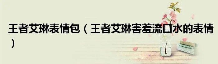 王者艾琳表情包（王者艾琳害羞流口水的表情）