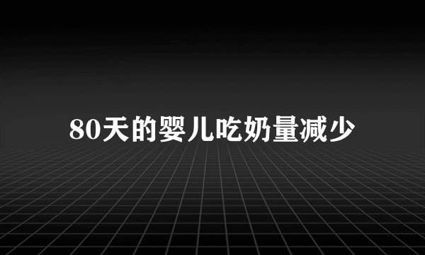 80天的婴儿吃奶量减少