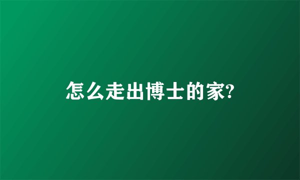 怎么走出博士的家?