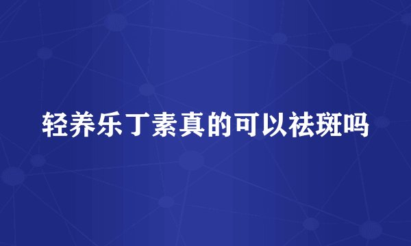 轻养乐丁素真的可以祛斑吗